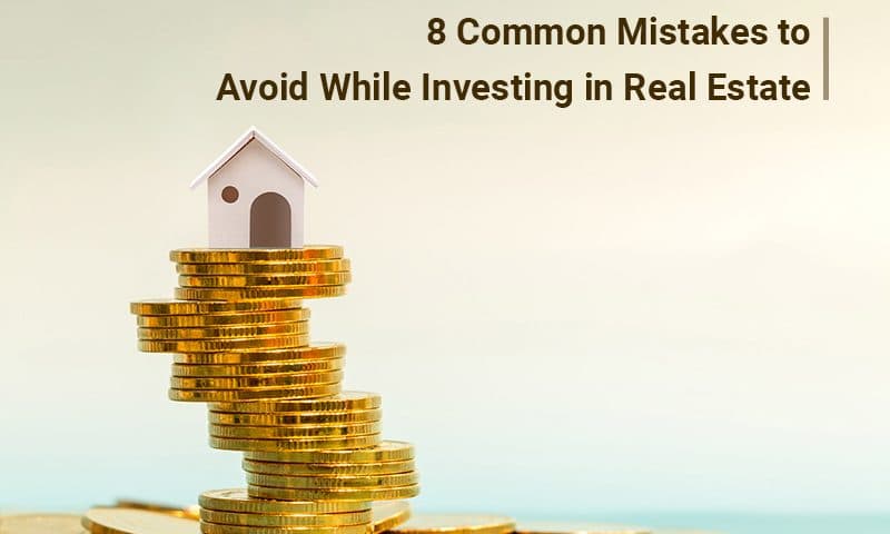 8 Common Mistakes to Avoid While Investing in Real Estate