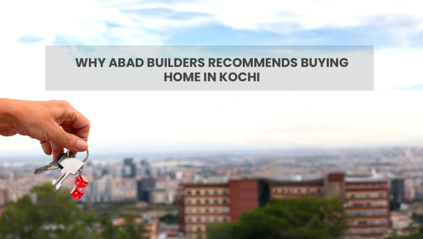 Why ABAD Builders Recommends Buying Home in Kochi