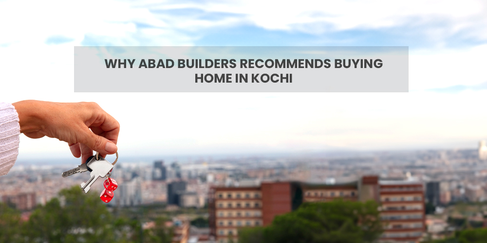 Why ABAD Builders Recommends Buying Home in Kochi