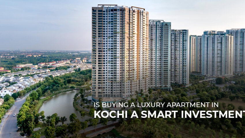 Is Buying a Luxury Apartment in Kochi a Smart Investment