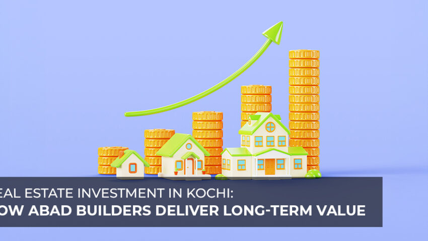 Real Estate Investment in Kochi How ABAD Builders Deliver Long-Term Value