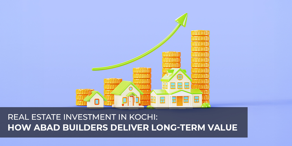 Real Estate Investment in Kochi How ABAD Builders Deliver Long-Term Value