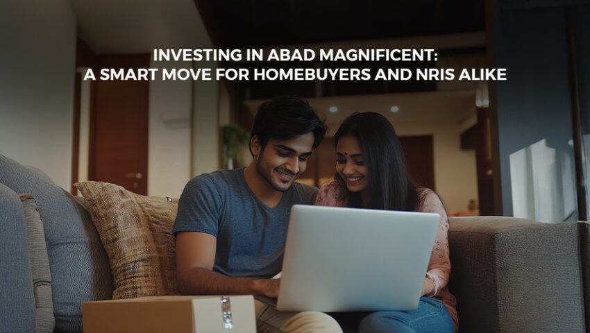 Investing in ABAD Magnificent A Smart Move for Homebuyers and NRIs Alike