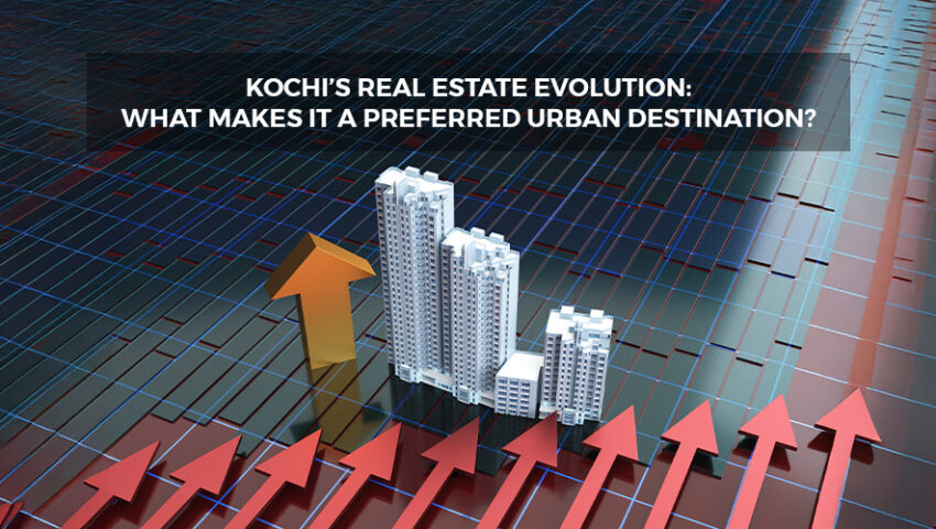 Kochi’s Real Estate Evolution What Makes It a Preferred Urban Destination