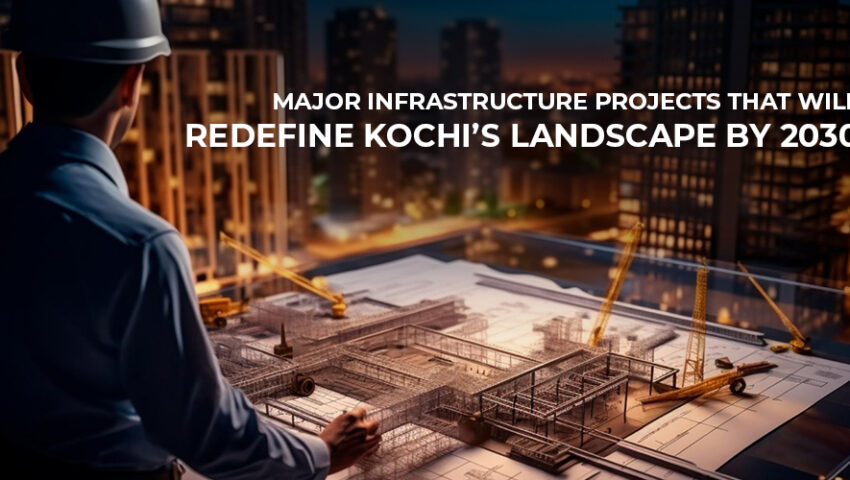 Major Infrastructure Projects That Will Redefine Kochi’s Landscape by 2030