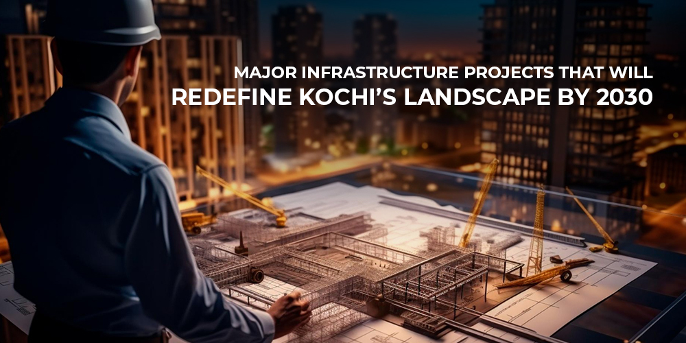 Major Infrastructure Projects That Will Redefine Kochi’s Landscape by 2030