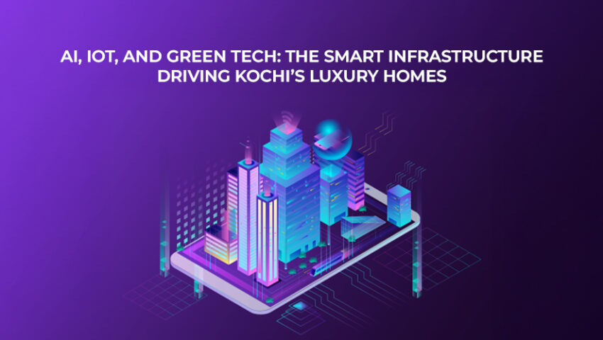 AI, IoT, and Green Tech The Smart Infrastructure Driving Kochi’s Luxury Homes