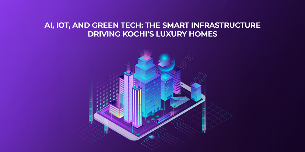 AI, IoT, and Green Tech The Smart Infrastructure Driving Kochi’s Luxury Homes