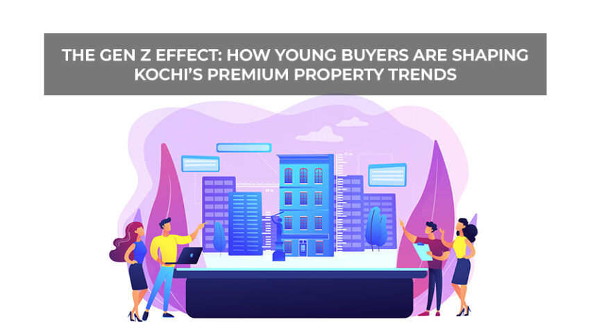 The Gen Z Effect How Young Buyers Are Shaping Kochi’s Premium Property Trends