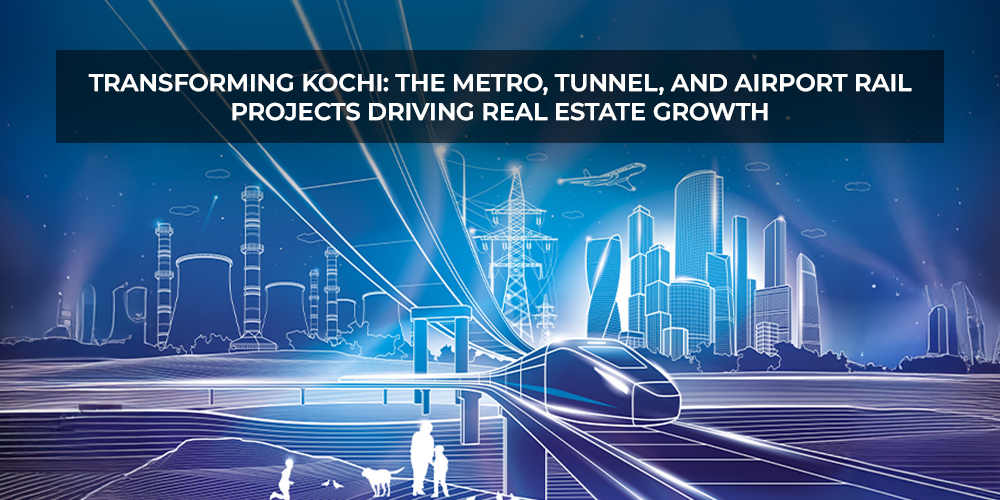 Transforming Kochi The Metro, Tunnel, and Airport Rail Projects Driving Real Estate Growth